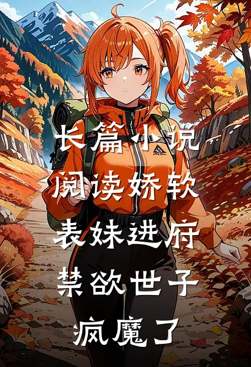 长篇小说阅读娇软表妹进府：禁欲世子疯魔了
