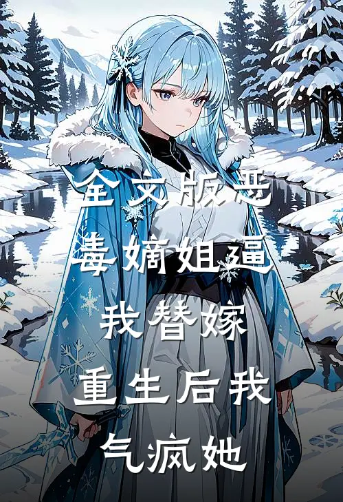 全文版恶毒嫡姐逼我替嫁，重生后我气疯她