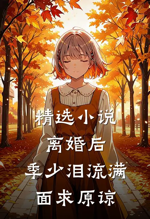 精选小说离婚后，季少泪流满面求原谅