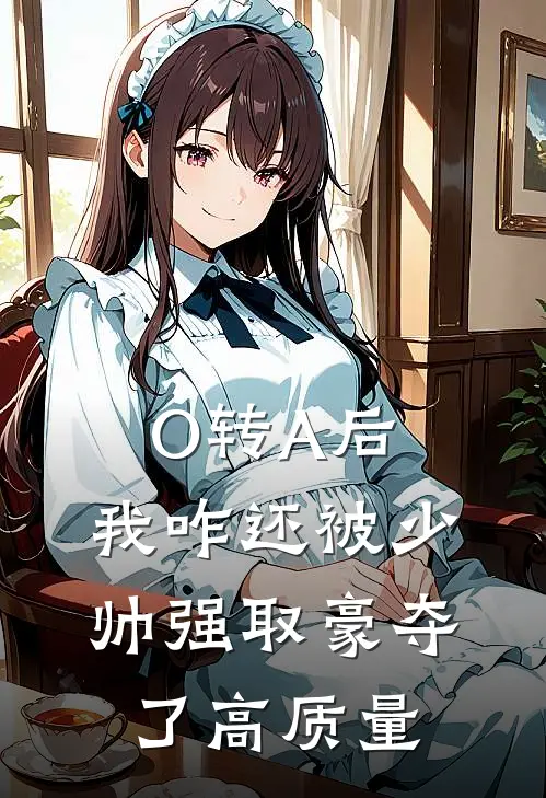 O转A后，我咋还被少帅强取豪夺了高质量