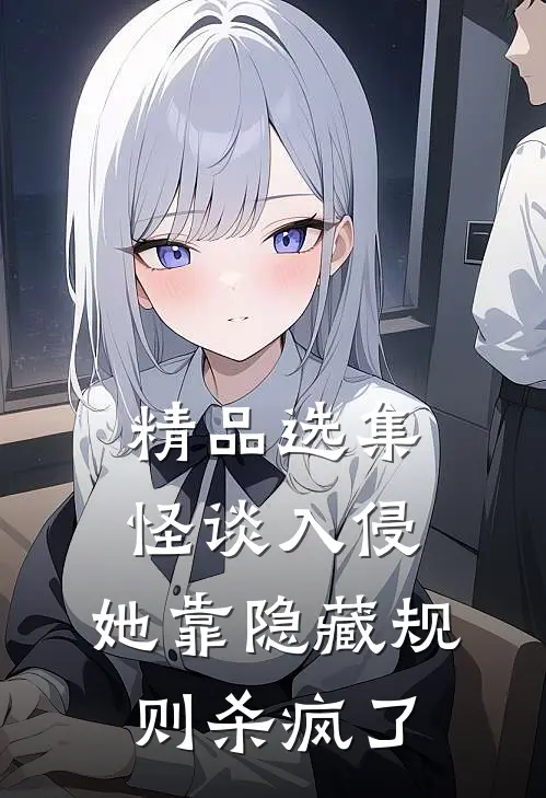 精品选集怪谈入侵：她靠隐藏规则杀疯了