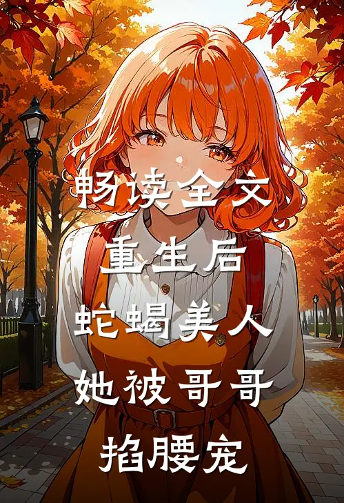 畅读全文重生后，蛇蝎美人她被哥哥掐腰宠