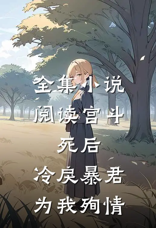 全集小说阅读宫斗：死后，冷戾暴君为我殉情
