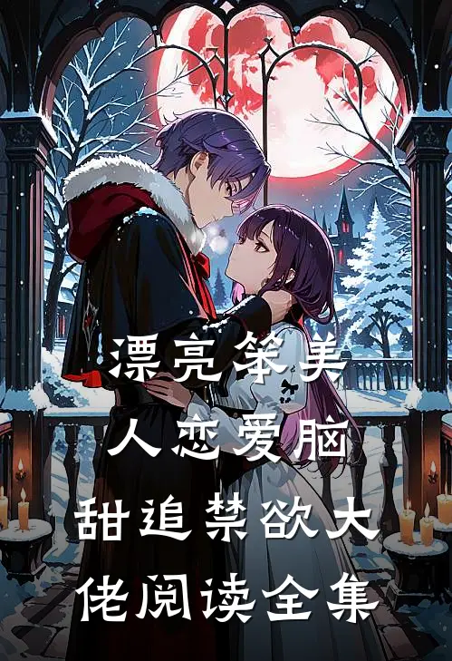 漂亮笨美人恋爱脑，甜追禁欲大佬阅读全集