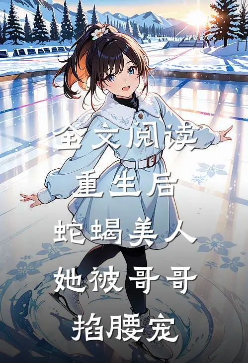 全文阅读重生后，蛇蝎美人她被哥哥掐腰宠