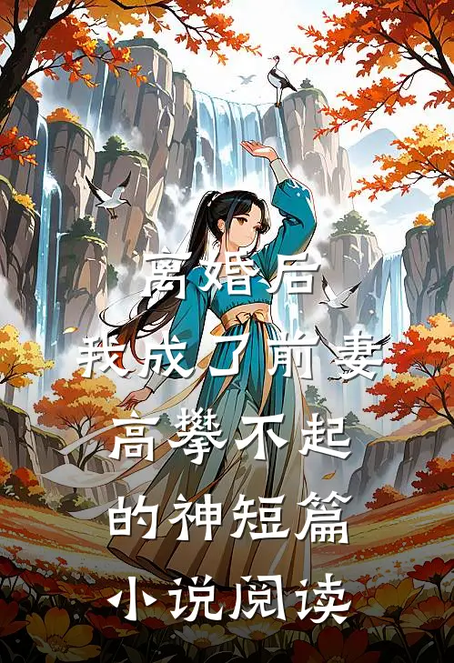 离婚后，我成了前妻高攀不起的神短篇小说阅读