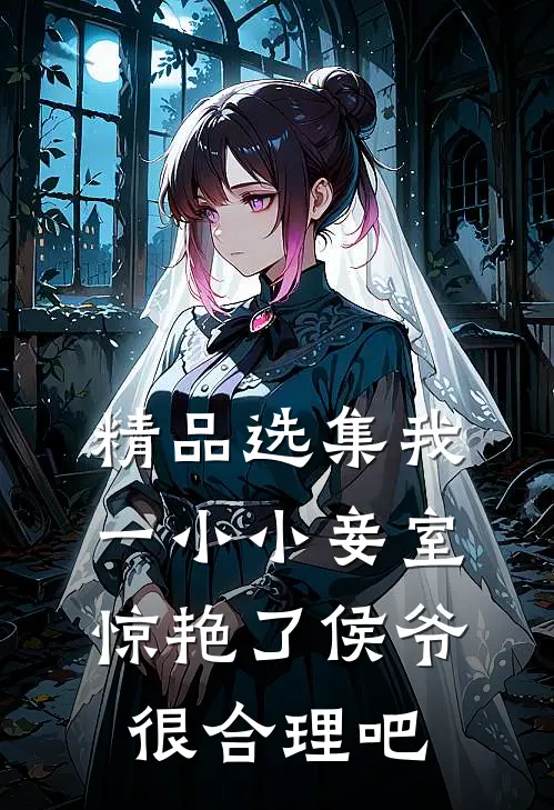 精品选集我一小小妾室，惊艳了侯爷很合理吧