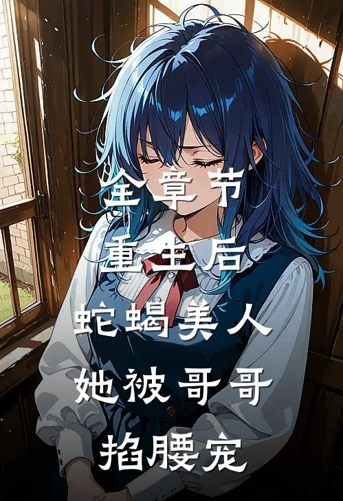 全章节重生后，蛇蝎美人她被哥哥掐腰宠