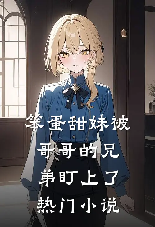 笨蛋甜妹被哥哥的兄弟盯上了热门小说