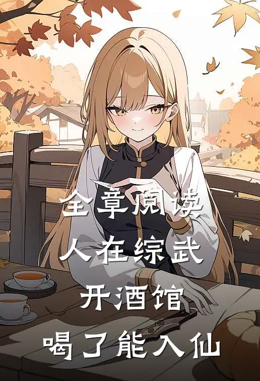 全章阅读人在综武开酒馆，喝了能入仙