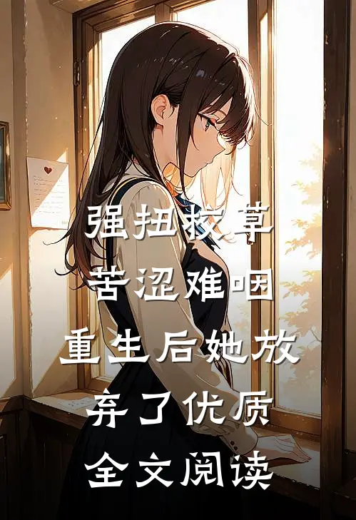 强扭校草苦涩难咽，重生后她放弃了优质全文阅读