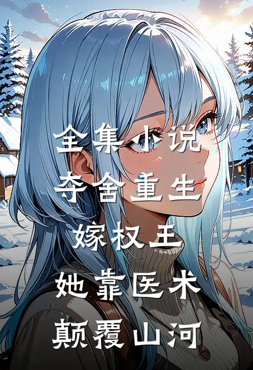 全集小说夺舍重生嫁权王，她靠医术颠覆山河