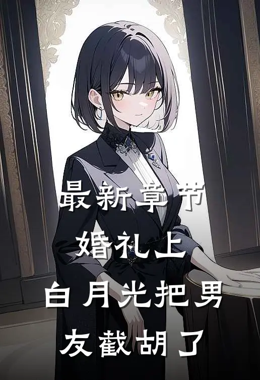 最新章节婚礼上，白月光把男友截胡了