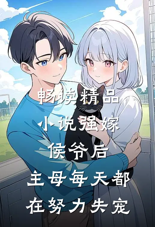 畅读精品小说强嫁侯爷后，主母每天都在努力失宠