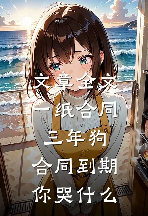 文章全文一纸合同三年狗，合同到期你哭什么