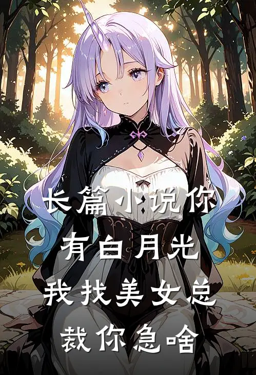 长篇小说你有白月光，我找美女总裁你急啥