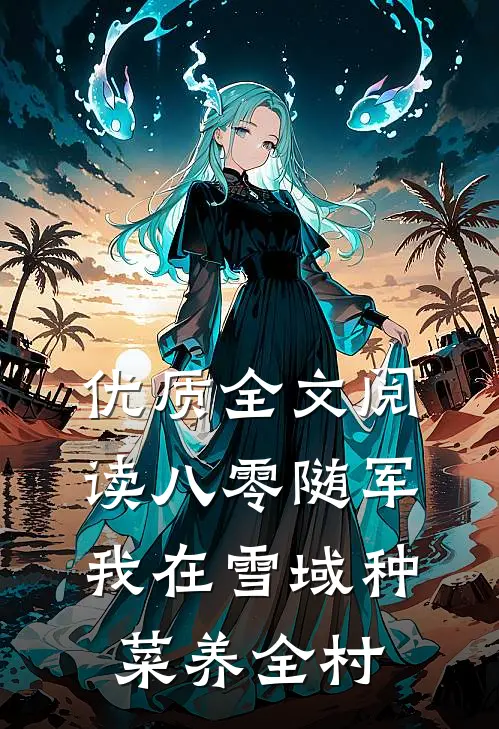 优质全文阅读八零随军，我在雪域种菜养全村