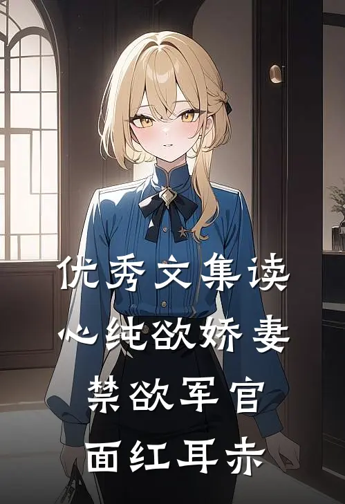 优秀文集读心纯欲娇妻，禁欲军官面红耳赤
