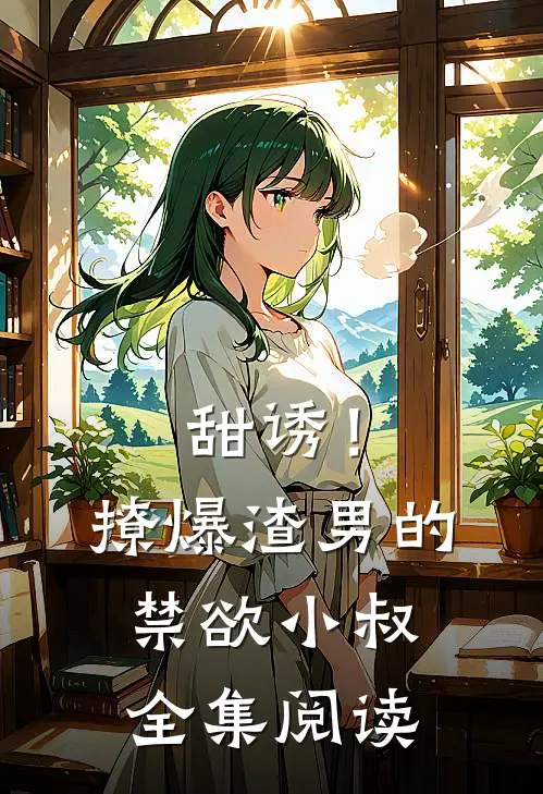 甜诱！撩爆渣男的禁欲小叔全集阅读