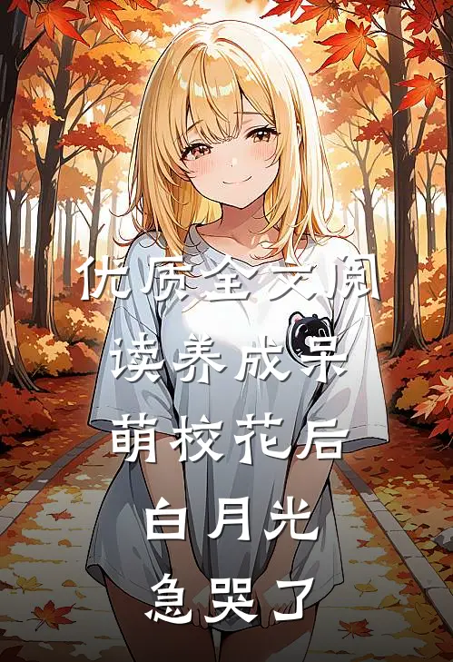 优质全文阅读养成呆萌校花后，白月光急哭了