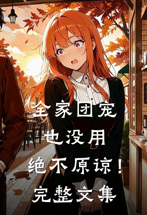 全家团宠也没用，绝不原谅！完整文集