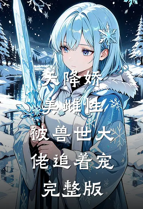 天降娇美雌性，被兽世大佬追着宠完整版