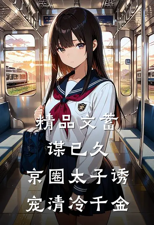 精品文蓄谋已久：京圈太子诱宠清冷千金