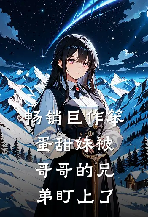畅销巨作笨蛋甜妹被哥哥的兄弟盯上了