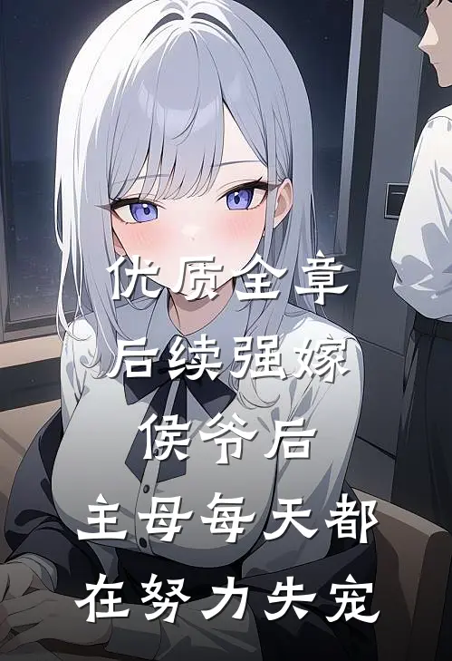 优质全章后续强嫁侯爷后，主母每天都在努力失宠