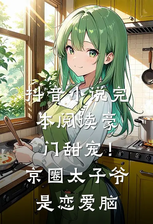 抖音小说完本阅读豪门甜宠！京圈太子爷是恋爱脑