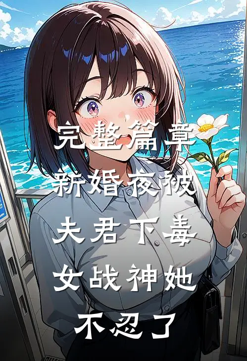 完整篇章新婚夜被夫君下毒，女战神她不忍了