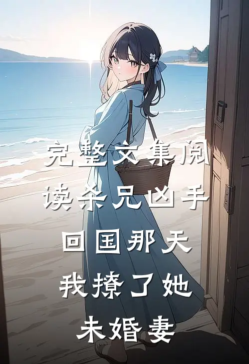完整文集阅读杀兄凶手回国那天，我撩了她未婚妻