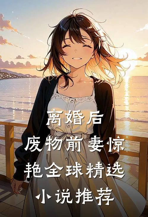 离婚后，废物前妻惊艳全球精选小说推荐