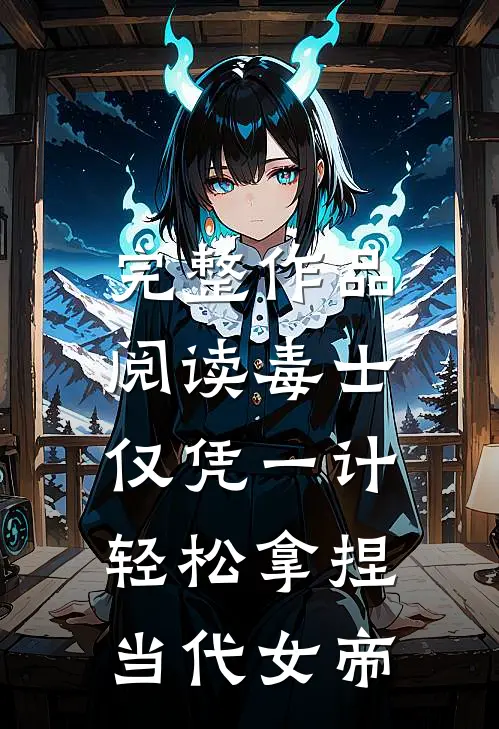 完整作品阅读毒士：仅凭一计，轻松拿捏当代女帝
