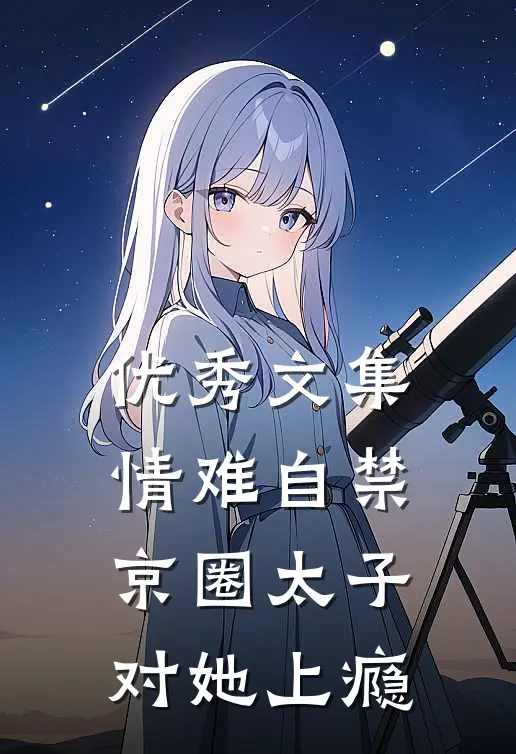 优秀文集情难自禁，京圈太子对她上瘾