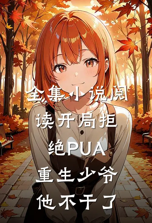 全集小说阅读开局拒绝PUA，重生少爷他不干了