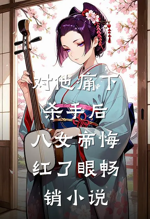 对他痛下杀手后，八女帝悔红了眼畅销小说
