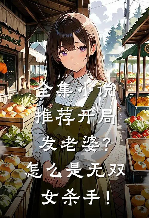 全集小说推荐开局发老婆？怎么是无双女杀手！