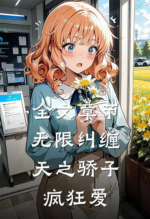 全文章节无限纠缠：天之骄子疯狂爱