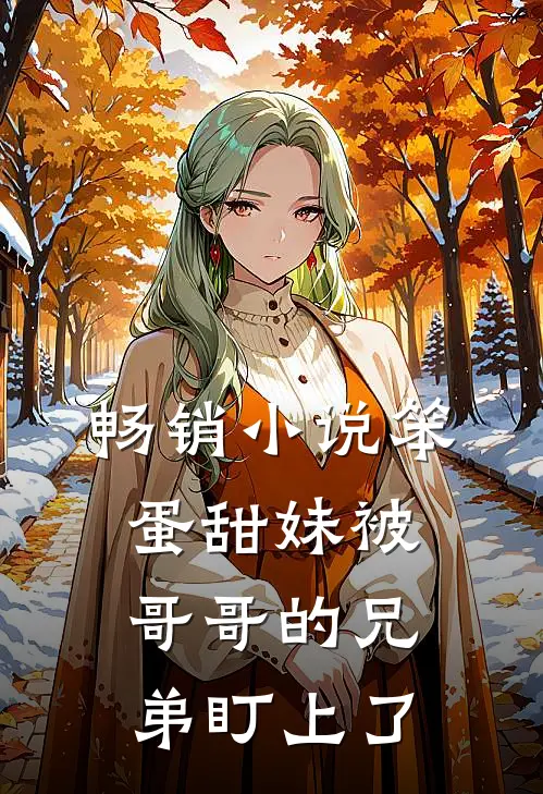 畅销小说笨蛋甜妹被哥哥的兄弟盯上了