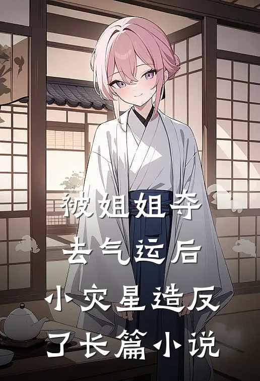 被姐姐夺去气运后，小灾星造反了长篇小说