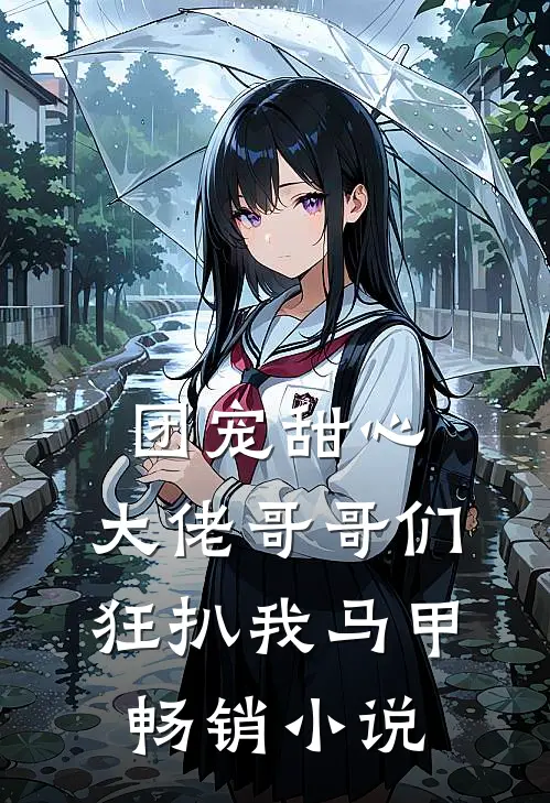 团宠甜心，大佬哥哥们狂扒我马甲畅销小说