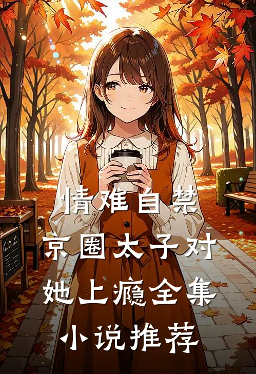 情难自禁，京圈太子对她上瘾全集小说推荐