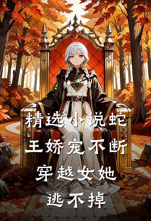 精选小说蛇王娇宠不断，穿越女她逃不掉