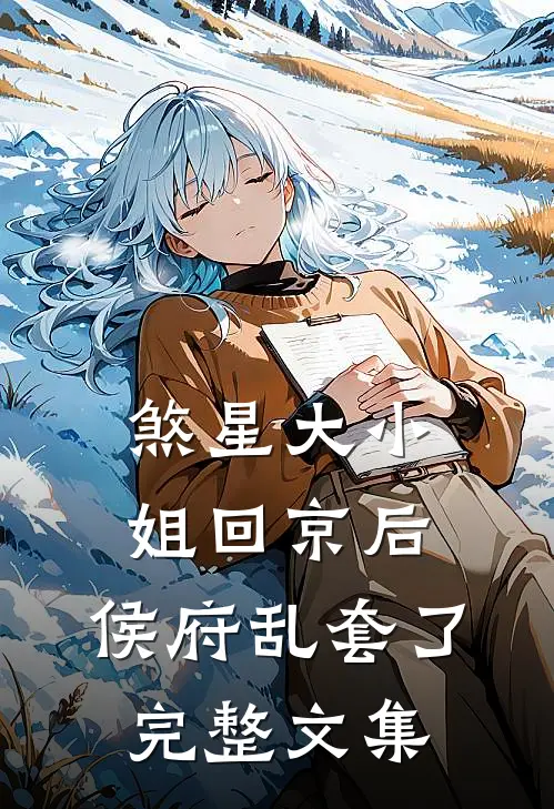 煞星大小姐回京后，侯府乱套了完整文集