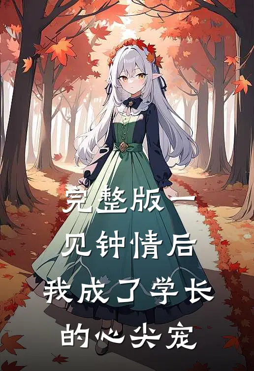 完整版一见钟情后，我成了学长的心尖宠