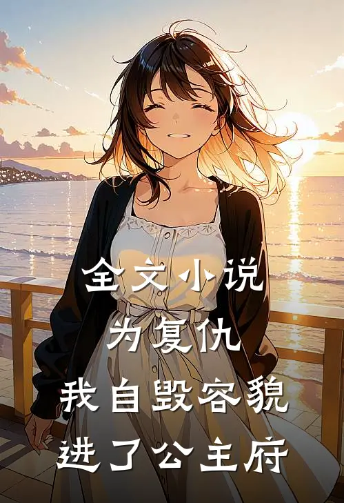 全文小说为复仇，我自毁容貌进了公主府