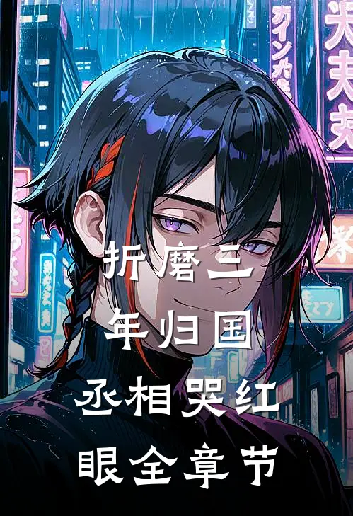 折磨三年归国，丞相哭红眼全章节