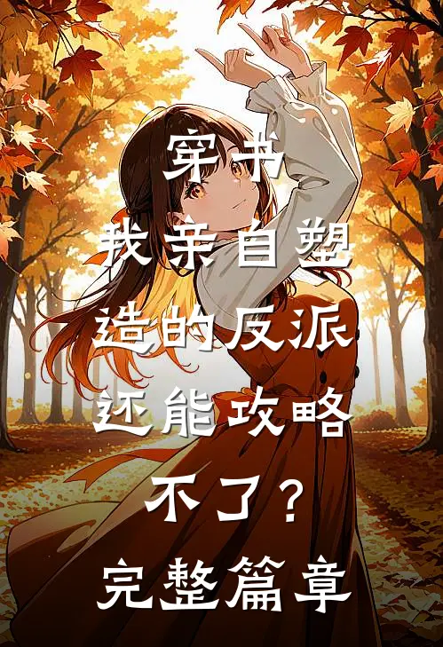 穿书：我亲自塑造的反派，还能攻略不了？完整篇章