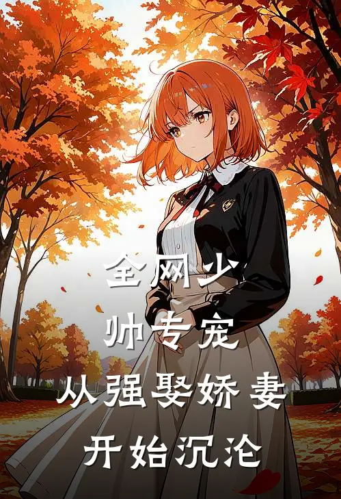 全网少帅专宠：从强娶娇妻开始沉沦